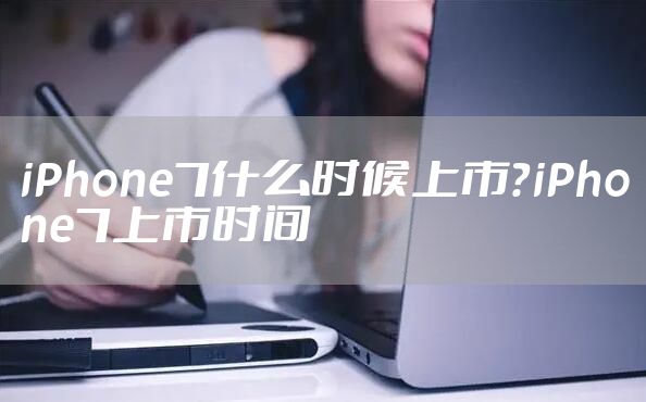 iPhone7什么时候上市？iPhone7上市时间