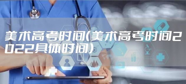 美术高考时间（美术高考时间2022具体时间）