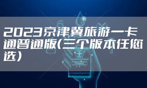2023京津冀旅游一卡通普通版（三个版本任您选）