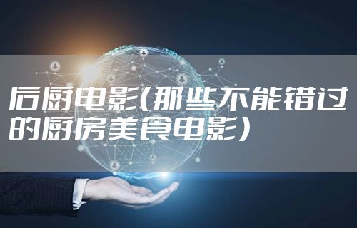 后厨电影（那些不能错过的厨房美食电影）