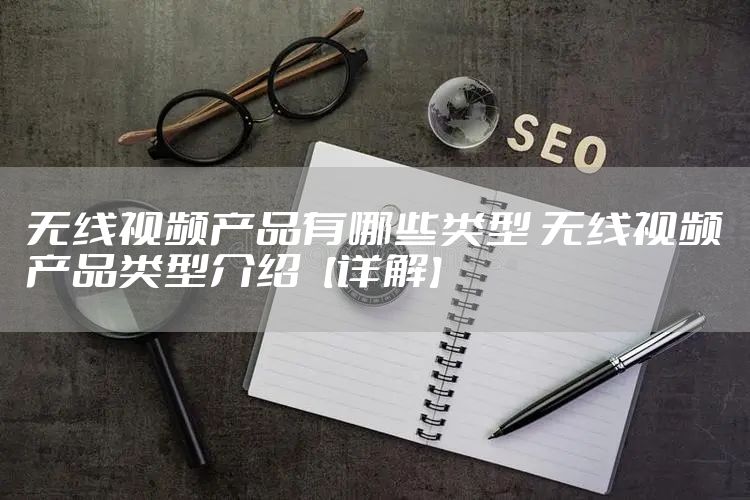 无线视频产品有哪些类型 无线视频产品类型介绍【详解】