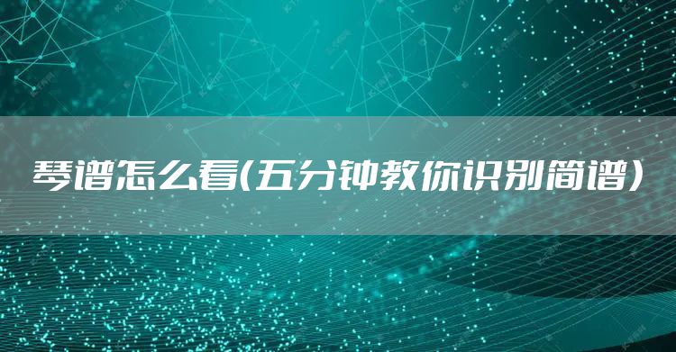 琴谱怎么看（五分钟教你识别简谱）