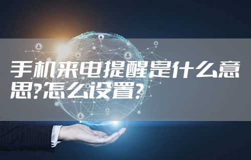 手机来电提醒是什么意思？怎么设置？