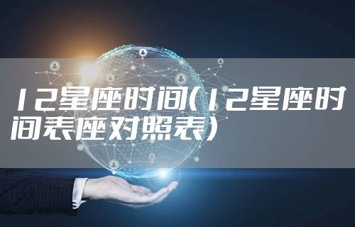 12星座时间（12星座时间表座对照表）
