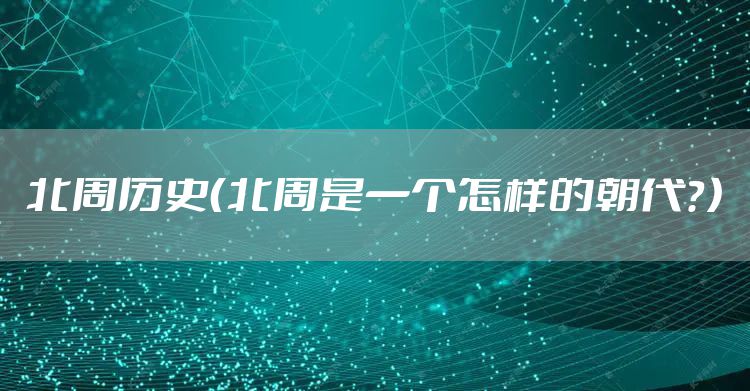 北周历史（北周是一个怎样的朝代？）