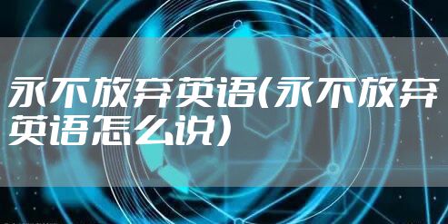 永不放弃英语（永不放弃英语怎么说）