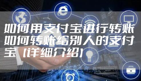 如何用支付宝进行转账 如何转账给别人的支付宝【详细介绍】