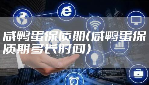 咸鸭蛋保质期（咸鸭蛋保质期多长时间）