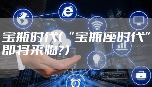 宝瓶时代（“宝瓶座时代”即将来临？）