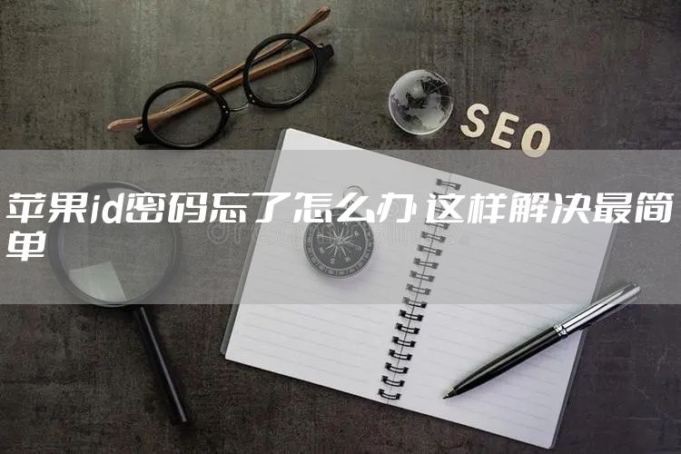 苹果id密码忘了怎么办 这样解决最简单