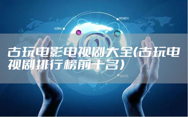 古玩电影电视剧大全（古玩电视剧排行榜前十名）