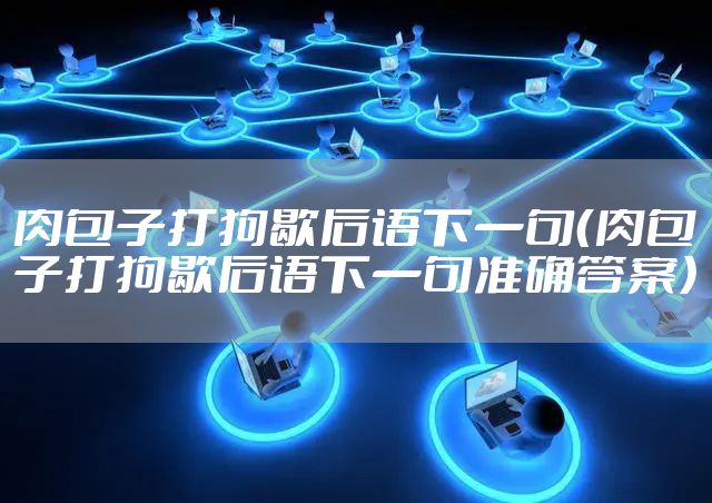 肉包子打狗歇后语下一句（肉包子打狗歇后语下一句准确答案）
