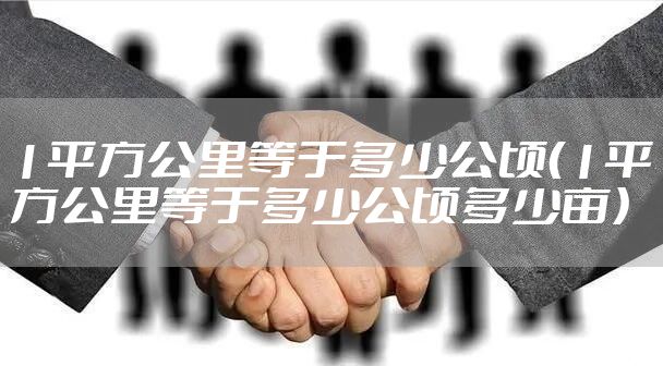 1平方公里等于多少公顷（1平方公里等于多少公顷多少亩）