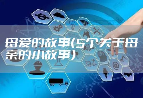 母爱的故事（5个关于母亲的小故事）