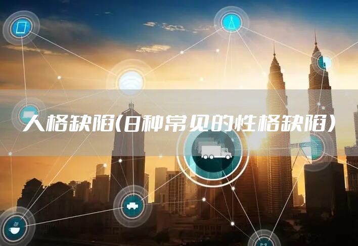 人格缺陷（8种常见的性格缺陷）