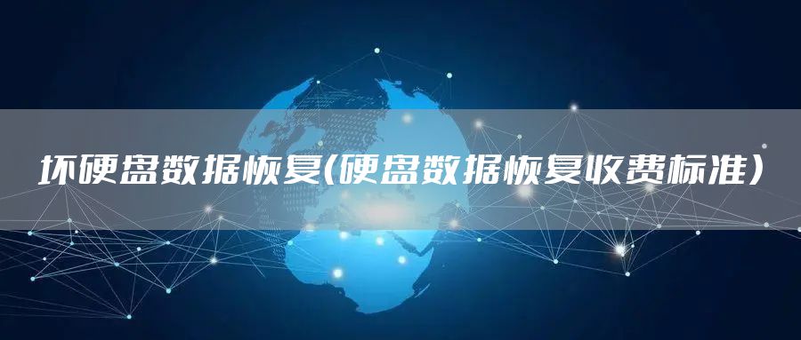 坏硬盘数据恢复（硬盘数据恢复收费标准）