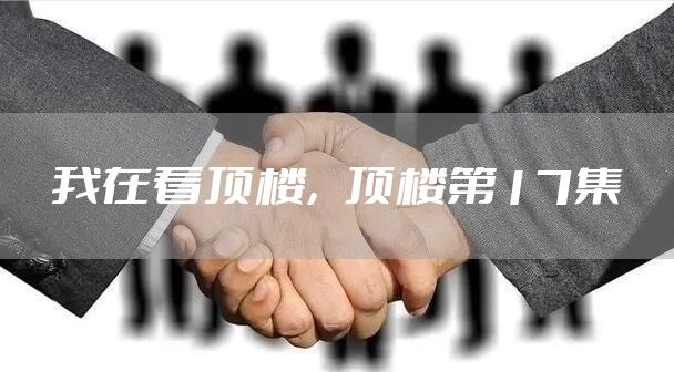 我在看顶楼，顶楼第17集