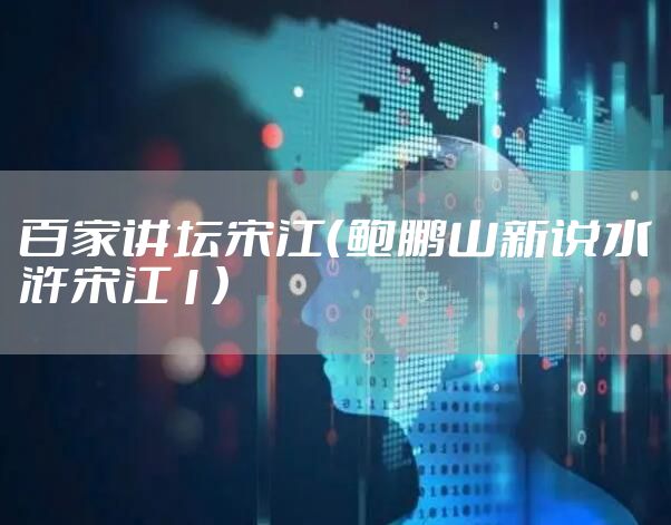 百家讲坛宋江（鲍鹏山新说水浒宋江1）
