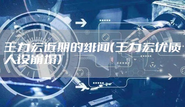 王力宏近期的绯闻（王力宏优质人设崩塌）