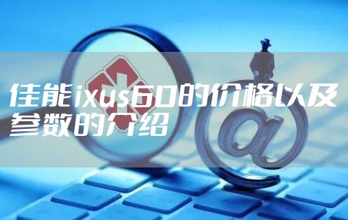 佳能ixus60的价格以及参数的介绍