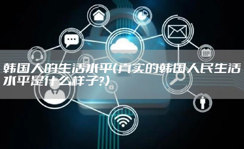 韩国人的生活水平（真实的韩国人民生活水平是什么样子？）