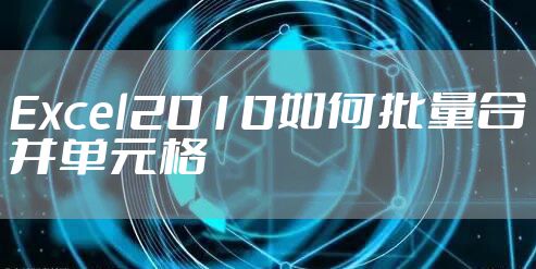 Excel2010如何批量合并单元格