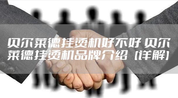 贝尔莱德挂烫机好不好 贝尔莱德挂烫机品牌介绍【详解】