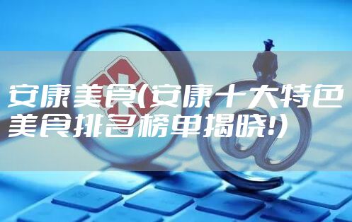 安康美食（安康十大特色美食排名榜单揭晓！）