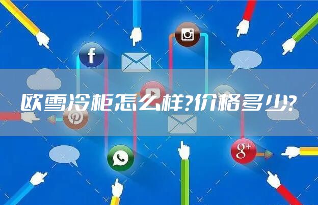 欧雪冷柜怎么样？价格多少？