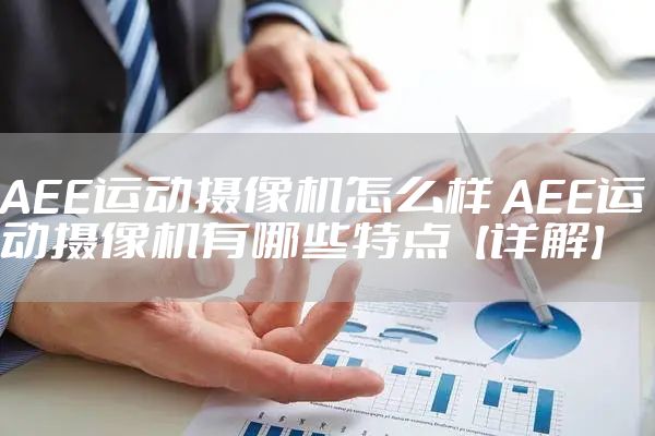 AEE运动摄像机怎么样 AEE运动摄像机有哪些特点【详解】