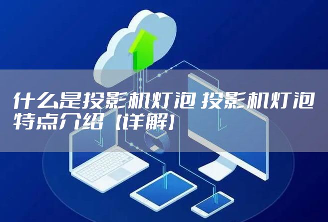 什么是投影机灯泡 投影机灯泡特点介绍【详解】