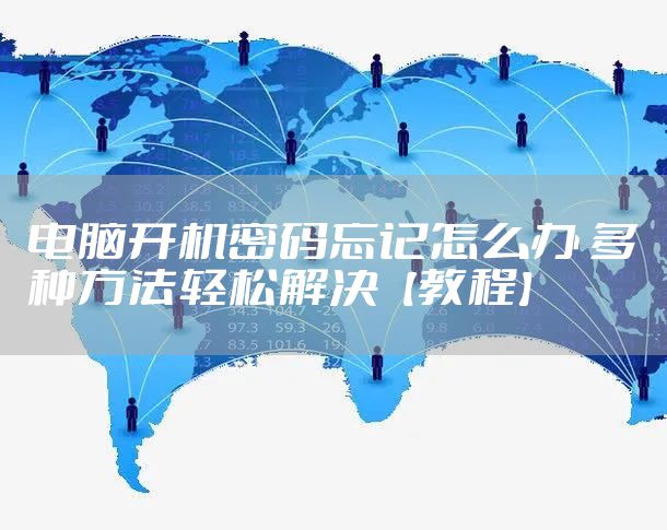 电脑开机密码忘记怎么办 多种方法轻松解决【教程】