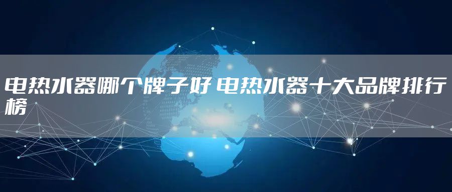 电热水器哪个牌子好 电热水器十大品牌排行榜
