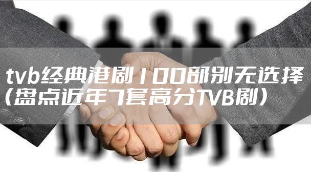 tvb经典港剧100部别无选择（盘点近年7套高分TVB剧）