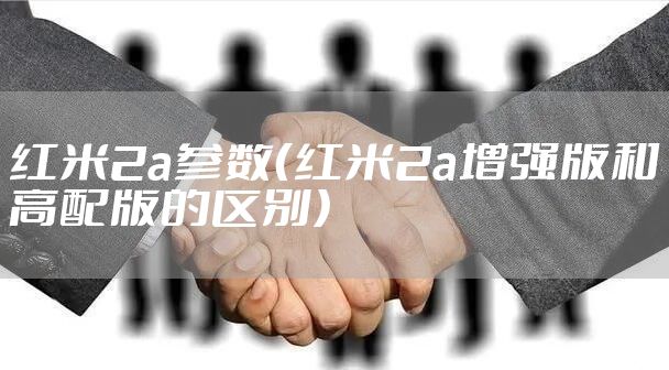 红米2a参数（红米2a增强版和高配版的区别）