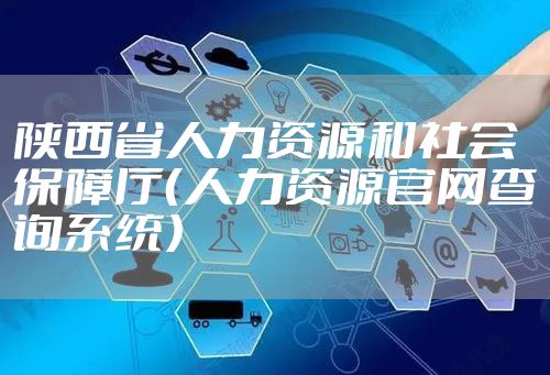 陕西省人力资源和社会保障厅（人力资源官网查询系统）