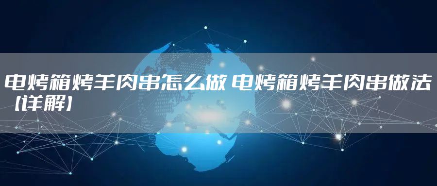 电烤箱烤羊肉串怎么做 电烤箱烤羊肉串做法【详解】