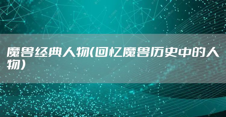 魔兽经典人物（回忆魔兽历史中的人物）