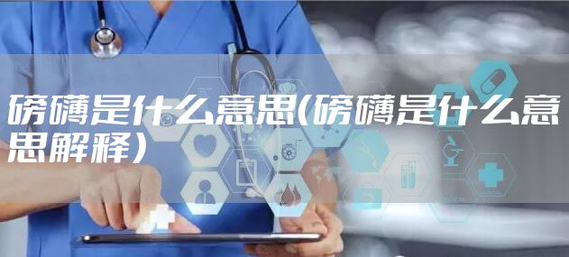 磅礴是什么意思（磅礴是什么意思解释）