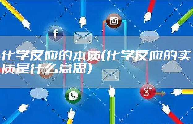 化学反应的本质（化学反应的实质是什么意思）