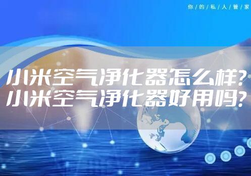 小米空气净化器怎么样？小米空气净化器好用吗？