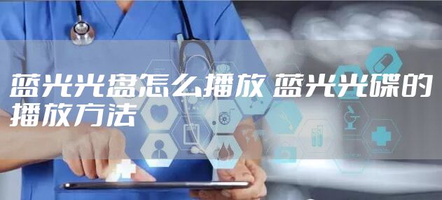 蓝光光盘怎么播放 蓝光光碟的播放方法