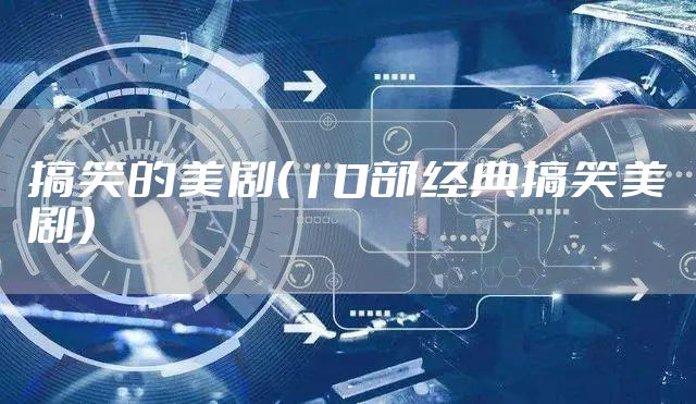 搞笑的美剧（10部经典搞笑美剧）