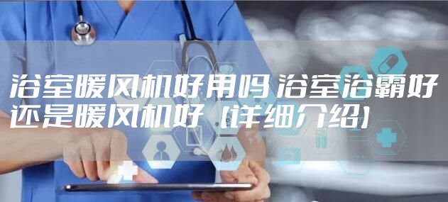浴室暖风机好用吗 浴室浴霸好还是暖风机好【详细介绍】