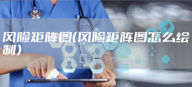 风险矩阵图（风险矩阵图怎么绘制）
