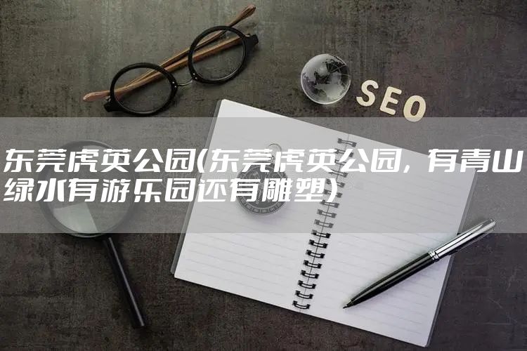 东莞虎英公园（东莞虎英公园，有青山绿水有游乐园还有雕塑）