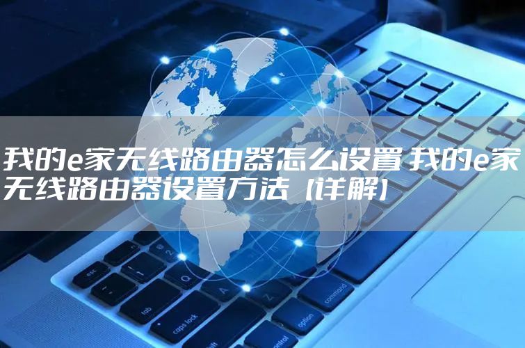我的e家无线路由器怎么设置 我的e家无线路由器设置方法【详解】