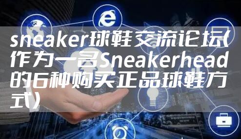 sneaker球鞋交流论坛（作为一名Sneakerhead的6种购买正品球鞋方式）