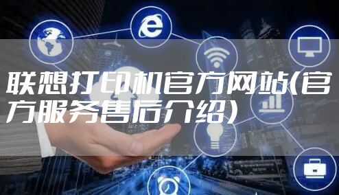 联想打印机官方网站（官方服务售后介绍）