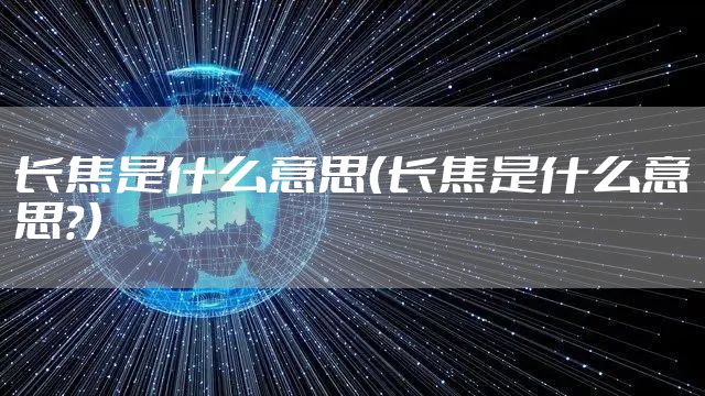 长焦是什么意思（长焦是什么意思?）